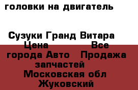 головки на двигатель H27A (Сузуки Гранд Витара) › Цена ­ 32 000 - Все города Авто » Продажа запчастей   . Московская обл.,Жуковский г.